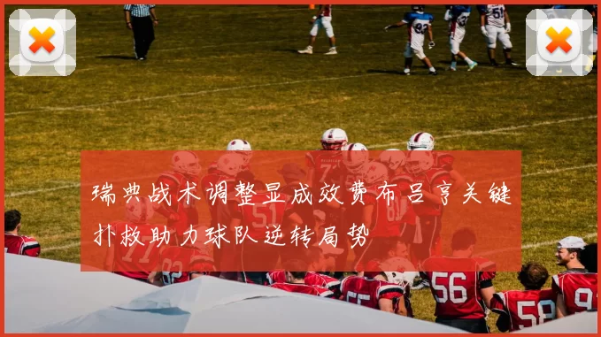 瑞典战术调整显成效费布吕亨关键扑救助力球队逆转局势