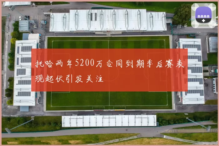 托哈两年5200万合同到期季后赛表现起伏引发关注