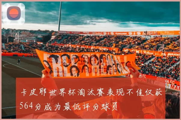卡皮耶世界杯淘汰赛表现不佳仅获564分成为最低评分球员