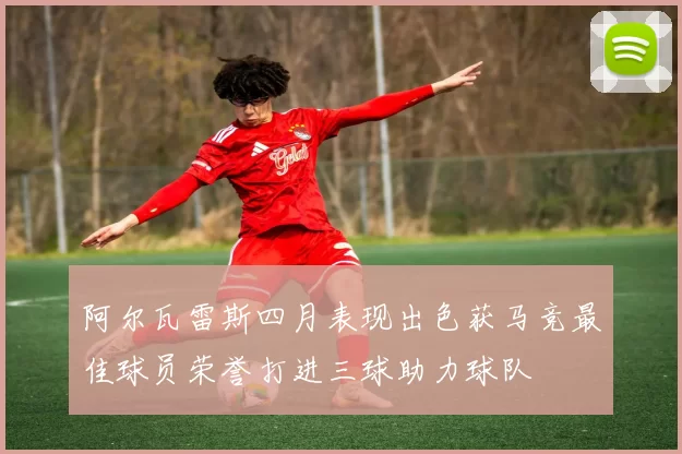 阿尔瓦雷斯四月表现出色获马竞最佳球员荣誉打进三球助力球队