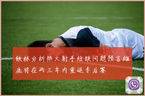 铁林分析热火射手短缺问题预言雄鹿将在两三年内重返季后赛