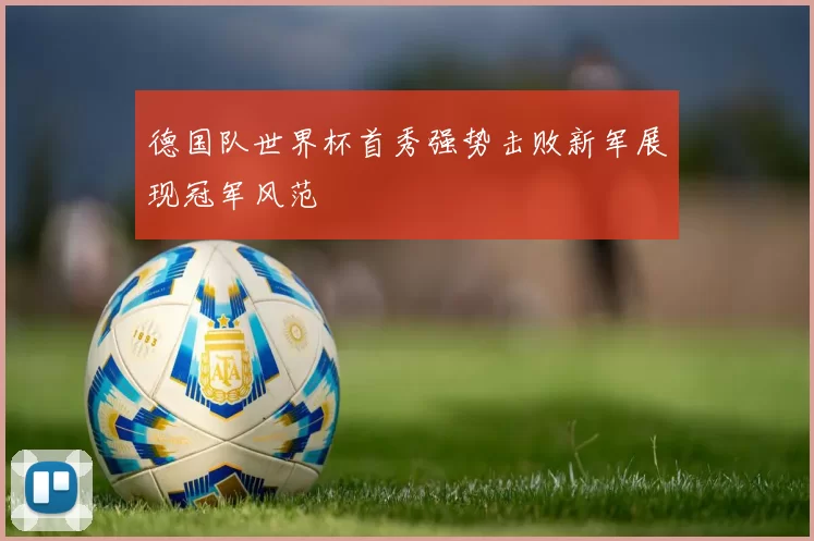 德国队世界杯首秀强势击败新军展现冠军风范