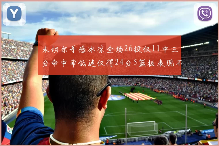米切尔手感冰凉全场26投仅11中三分命中率低迷仅得24分5篮板表现不佳