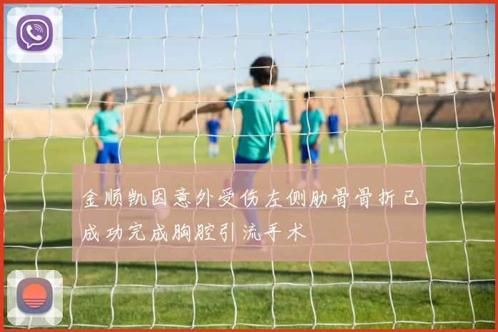 金顺凯因意外受伤左侧肋骨骨折已成功完成胸腔引流手术